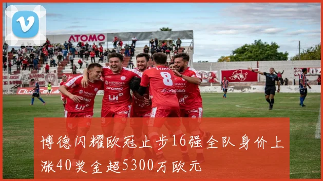 博德闪耀欧冠止步16强全队身价上涨40奖金超5300万欧元