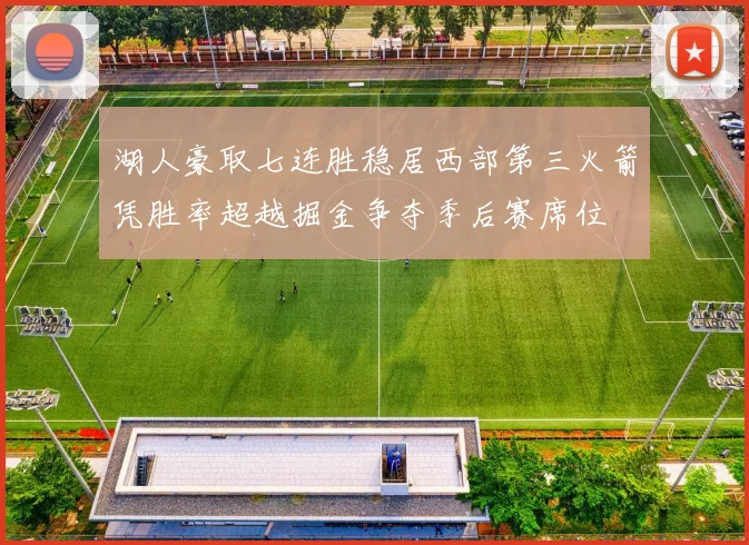 湖人豪取七连胜稳居西部第三火箭凭胜率超越掘金争夺季后赛席位