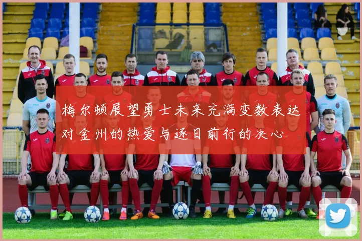 梅尔顿展望勇士未来充满变数表达对金州的热爱与逐日前行的决心