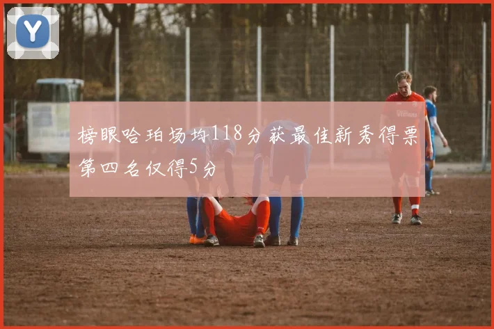 榜眼哈珀场均118分获最佳新秀得票第四名仅得5分