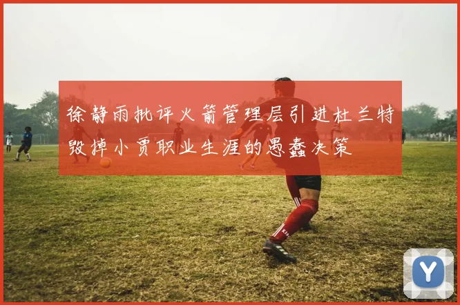 徐静雨批评火箭管理层引进杜兰特毁掉小贾职业生涯的愚蠢决策