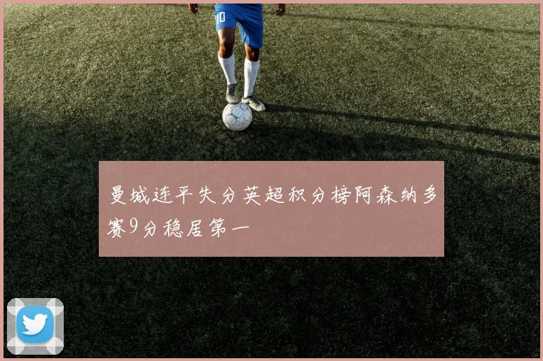 曼城连平失分英超积分榜阿森纳多赛9分稳居第一