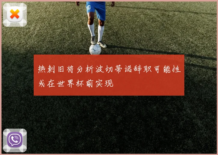 热刺旧将分析波切蒂诺辞职可能性或在世界杯前实现