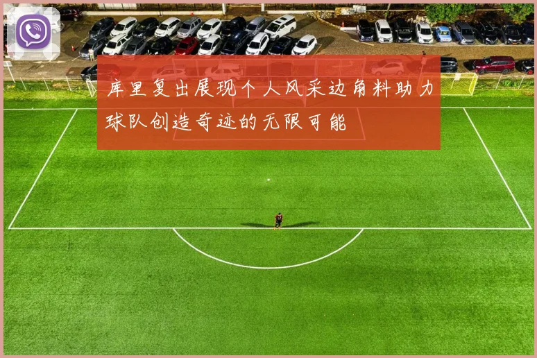 库里复出展现个人风采边角料助力球队创造奇迹的无限可能