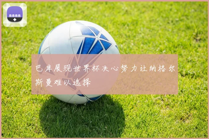 巴库展现世界杯决心努力让纳格尔斯曼难以选择